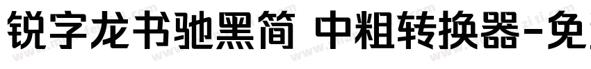 锐字龙书驰黑简 中粗转换器字体转换
